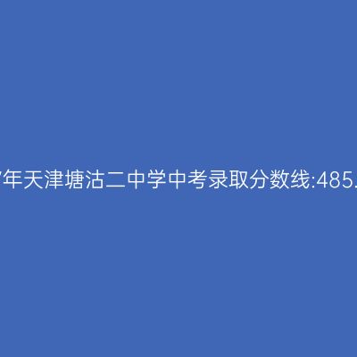 塘沽二中学2017中考分数线:485.1分,看如何高效备考