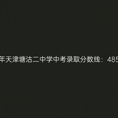 塘沽二中学2017中考分数线：485.1分，看如何高效备考