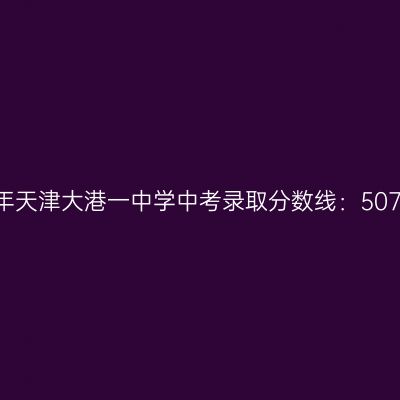 2017年天津大港一中学中考分数线：507.6分解析