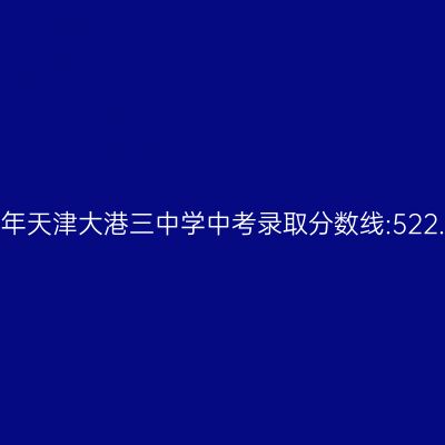 2017年天津大港三中学中考分数线揭晓:522.7分