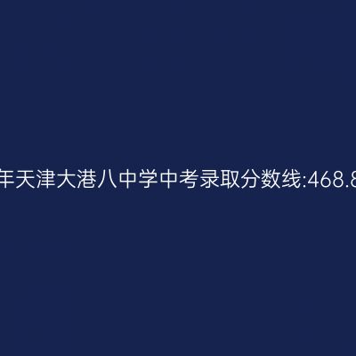 2017年天津大港八中学中考分数线:468.85分详解