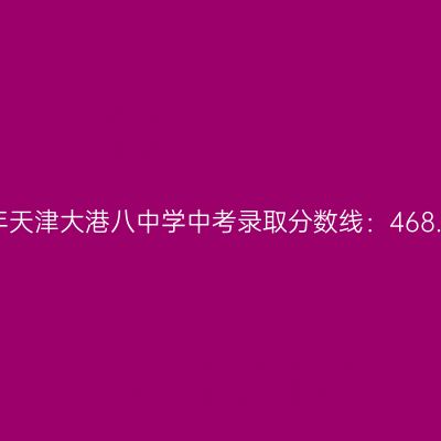 2017年天津大港八中学中考分数线：468.85分详解