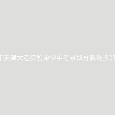 2017年天津大港实验中学中考录取分数线:503.2分