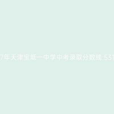 2017年天津宝坻一中中考分数线531分,备考攻略来啦!