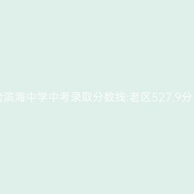 2017天津实验滨海中考分数线揭晓:老区527.9分、新区516.4分