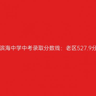 2017天津实验滨海中考分数线揭晓：老区527.9分、新区516.4分
