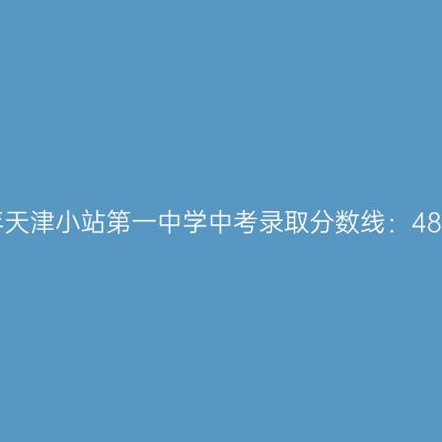 2017年天津小站一中中考分数线解析：489.5分，学习时间管理是关键！