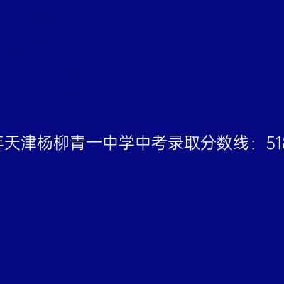 2017天津杨柳青一中中考分数线518.3分揭秘