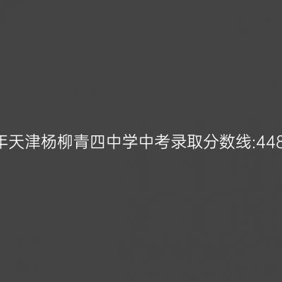 2017年天津杨柳青四中学中考录取分数线:507.6分