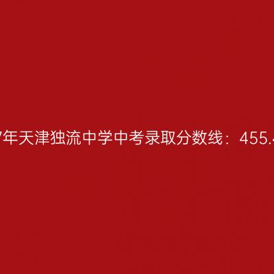 2017年天津独流中学中考分数线揭晓：455.4分