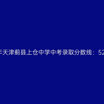 2017年天津蓟县上仓中学中考分数线521.1分解析