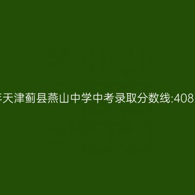 2017年天津蓟县燕山中学中考分数线揭晓:408.75分