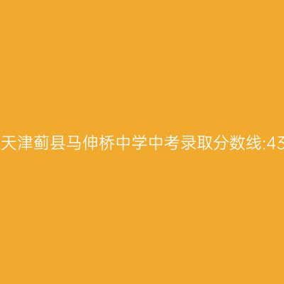 揭秘2017年蓟县马伸桥中学中考录取线:434.5分!