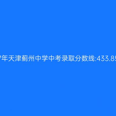 2017年天津蓟州中学中考分数线揭晓:433.85分