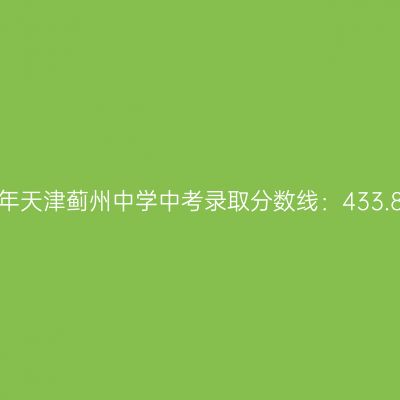 2017年天津蓟州中学中考分数线揭晓：433.85分