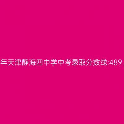 2017年天津静海四中学中考录取分数线:489.7分