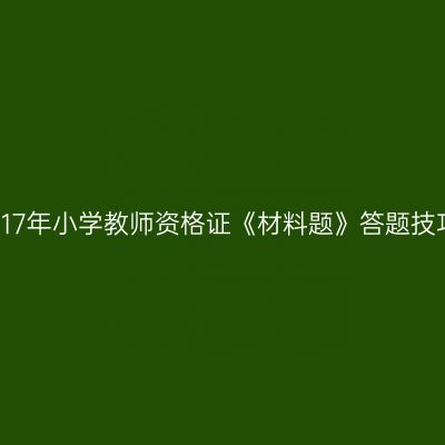 2017年小学教师资格证《材料题》答题技巧