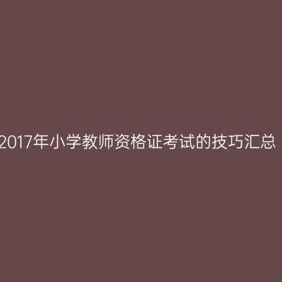 2017年小学教师资格证考试的技巧汇总