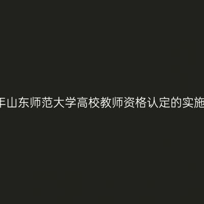 2017年山东师范大学高校教师资格认定的实施意见