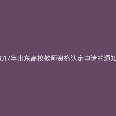 2017年山东高校教师资格认定申请的通知