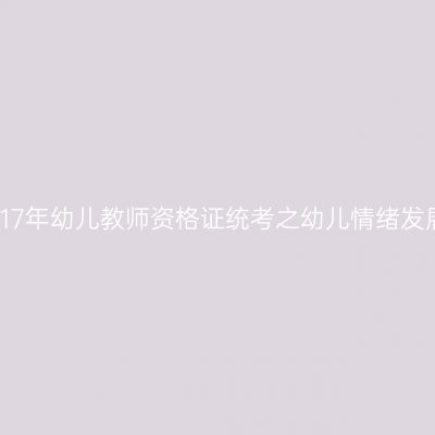 2017年幼儿教师资格证统考之幼儿情绪发展