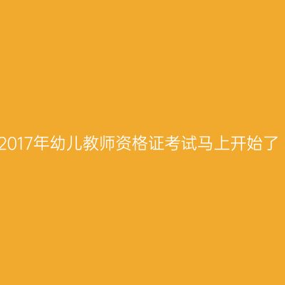 2017年幼儿教师资格证考试马上开始了