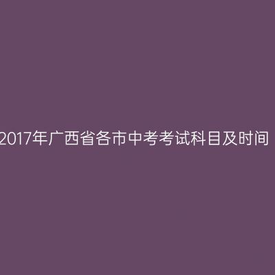 2017年广西中考科目与时间一览