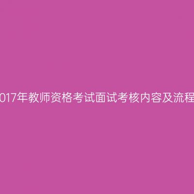 2017年教师资格考试面试考核内容及流程