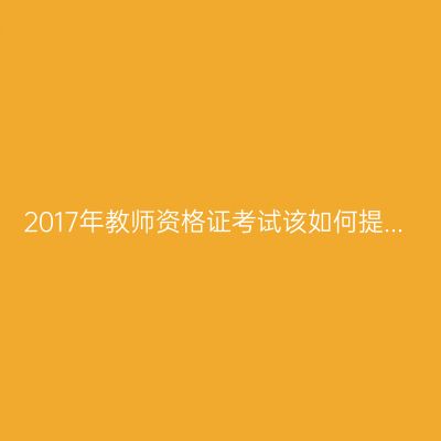 2017年教师资格证考试该如何提...