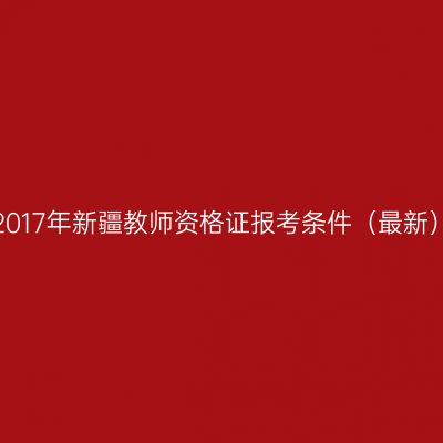 2017年新疆教师资格证报考条件（最新）