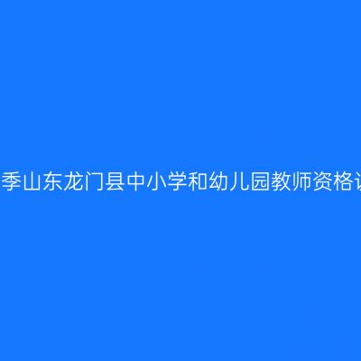 2017年春季山东龙门县中小学和幼儿园教师资格认定通知