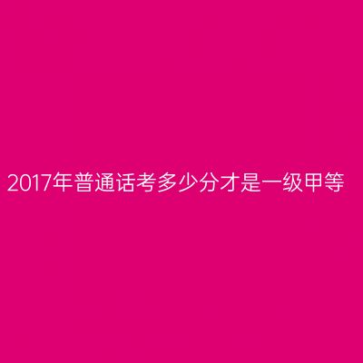 2017年普通话考多少分才是一级甲等