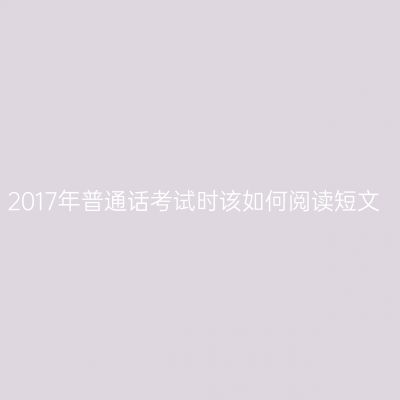 2017年普通话考试时该如何阅读短文
