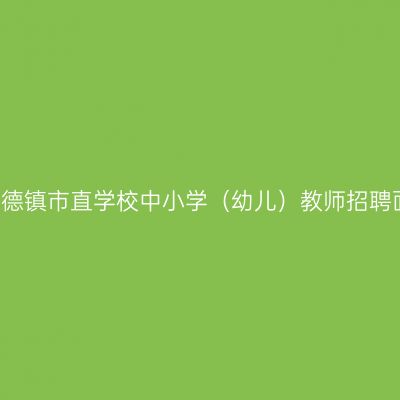 2017年景德镇市直学校中小学（幼儿）教师招聘面试公告