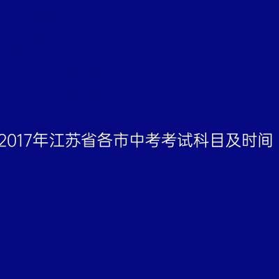 2017年江苏省各市中考考试科目及时间