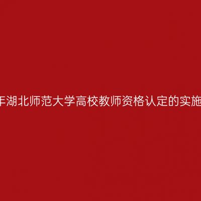 2017年湖北师范大学高校教师资格认定的实施意见