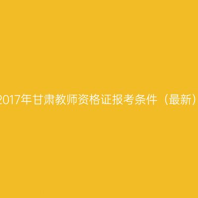 2017年甘肃教师资格证报考条件（最新）