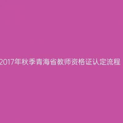 2017年秋季青海省教师资格证认定流程