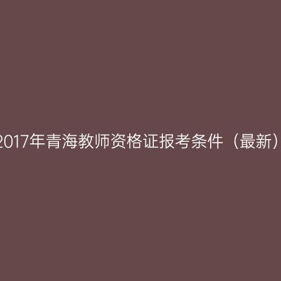 2017年青海教师资格证报考条件（最新）