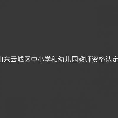 2017秋季山东云城区中小学和幼儿园教师资格认定通知（含