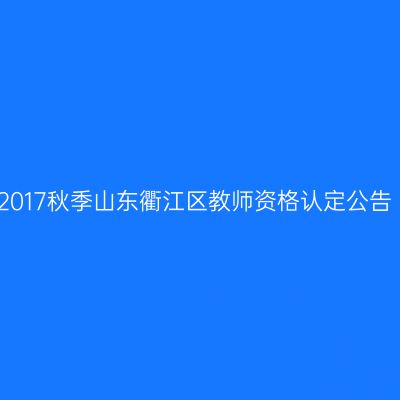 2017秋季山东衢江区教师资格认定公告