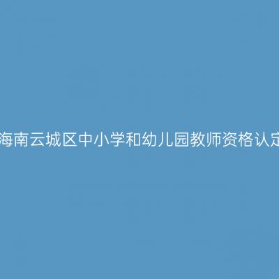 2017秋季海南云城区中小学和幼儿园教师资格认定通知(含