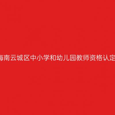 2017秋季海南云城区中小学和幼儿园教师资格认定通知（含