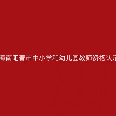 2017秋季海南阳春市中小学和幼儿园教师资格认定通知(含
