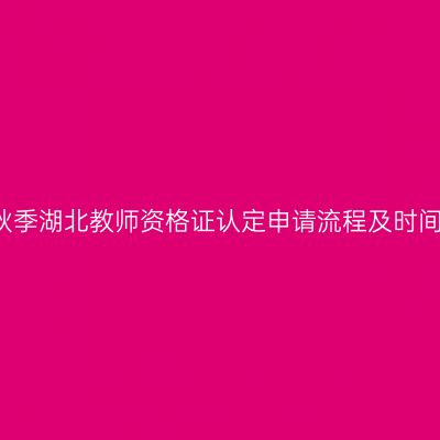2017秋季湖北教师资格证认定申请流程及时间安排