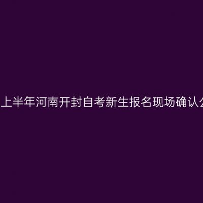 2018上半年河南开封自考新生报名现场确认公告