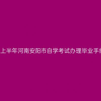 2018年上半年河南安阳市自学考试办理毕业手续须知