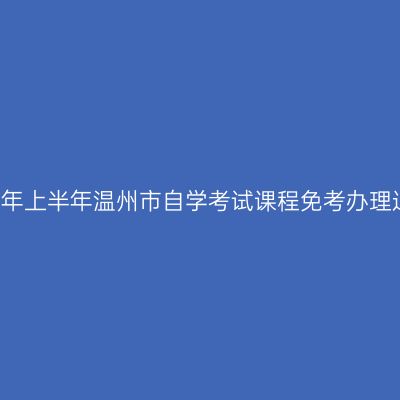 2018年上半年温州市自学考试课程免考办理通知