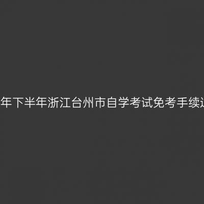 2018年下半年浙江台州市自学考试免考手续通知