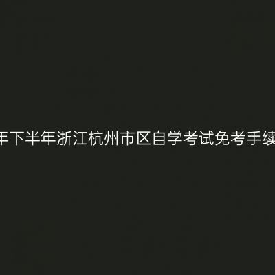 2018年下半年浙江杭州市区自学考试免考手续通知